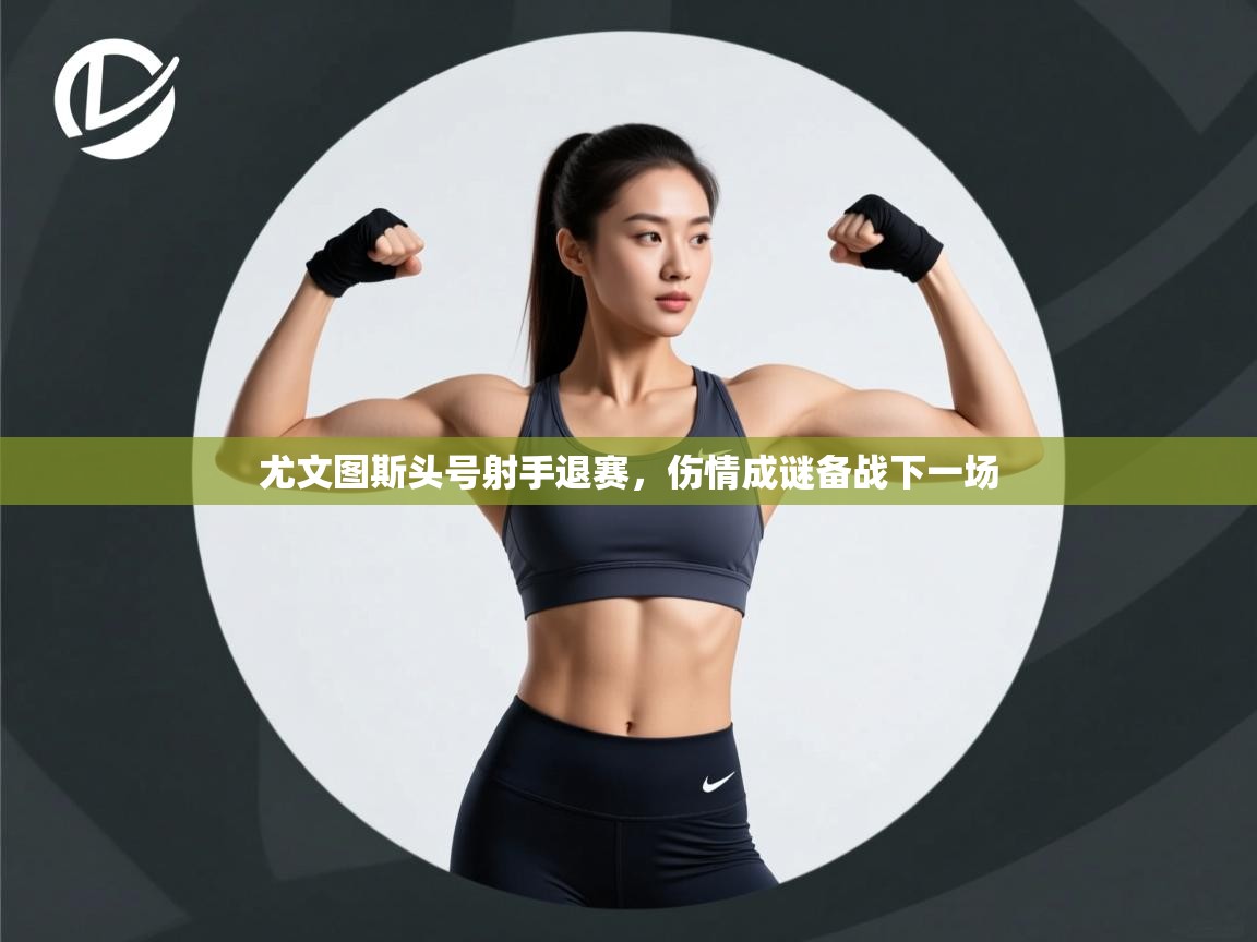 尤文图斯头号射手退赛,伤情成谜备战下一场 第1张