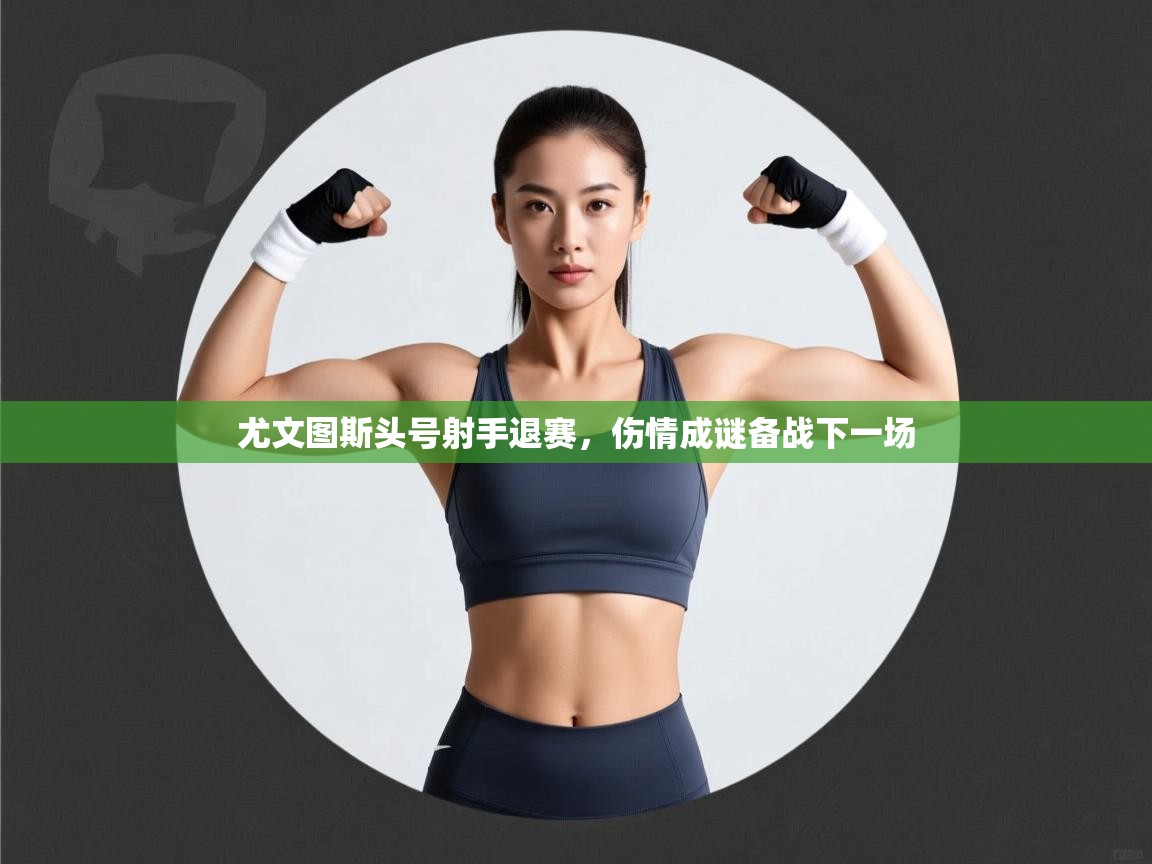 尤文图斯头号射手退赛,伤情成谜备战下一场 第2张