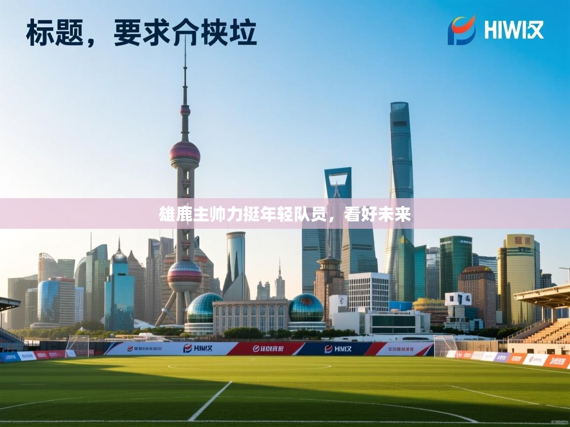 雄鹿主帅力挺年轻队员，看好未来  第1张