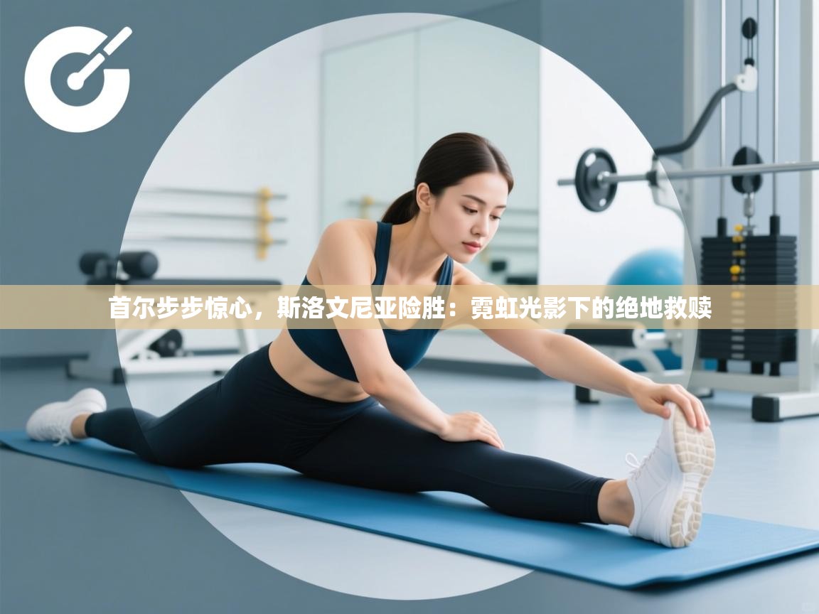 首尔步步惊心，斯洛文尼亚险胜：霓虹光影下的绝地救赎