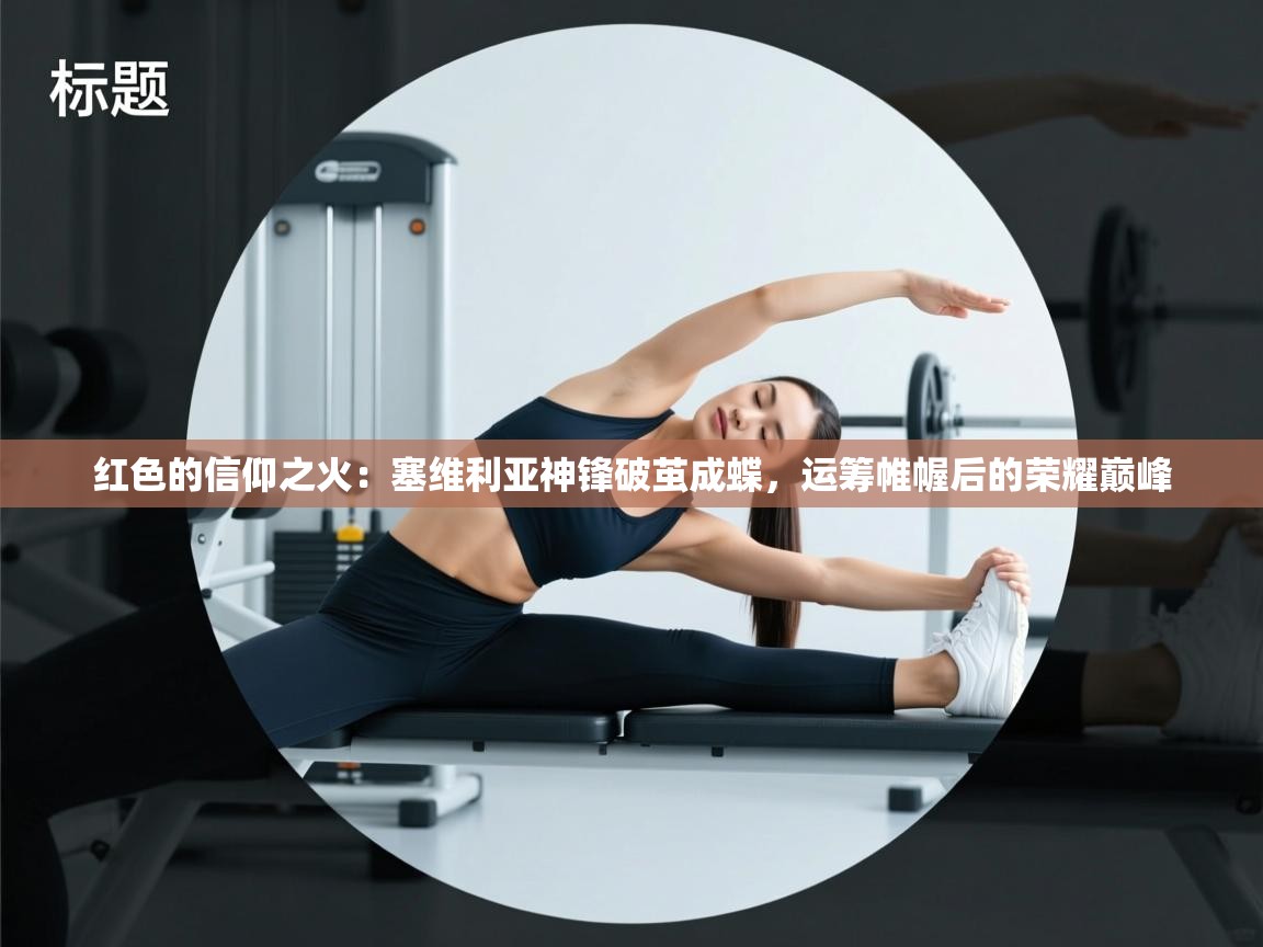 红色的信仰之火：塞维利亚神锋破茧成蝶，运筹帷幄后的荣耀巅峰  第2张