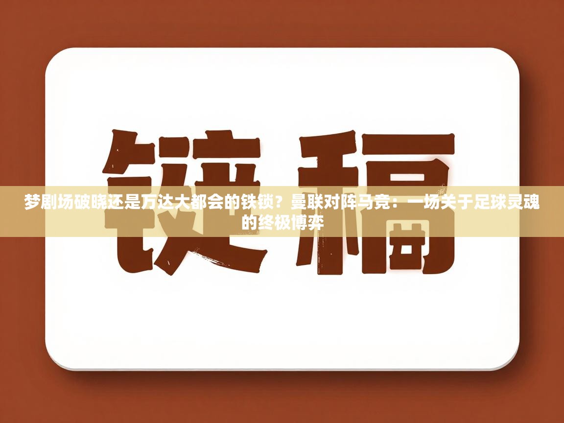 梦剧场破晓还是万达大都会的铁锁?曼联对阵马竞:一场关于足球灵魂的终极博弈 第1张