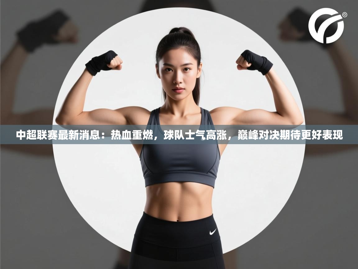 中超联赛最新消息:热血重燃,球队士气高涨,巅峰对决期待更好表现 第2张