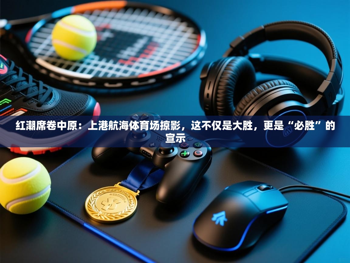红潮席卷中原:上港航海体育场掠影,这不仅是大胜,更是“必胜”的宣示 第1张