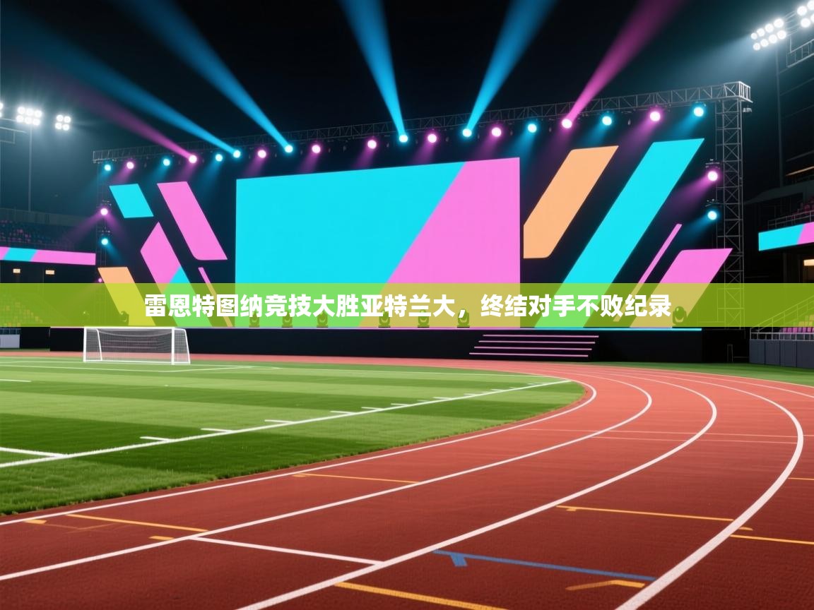 雷恩特图纳竞技大胜亚特兰大，终结对手不败纪录