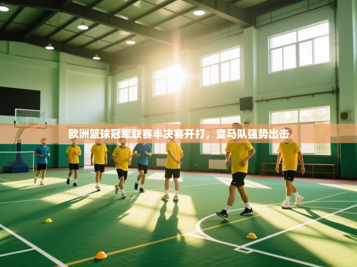 欧洲篮球冠军联赛半决赛开打,皇马队强势出击 第1张