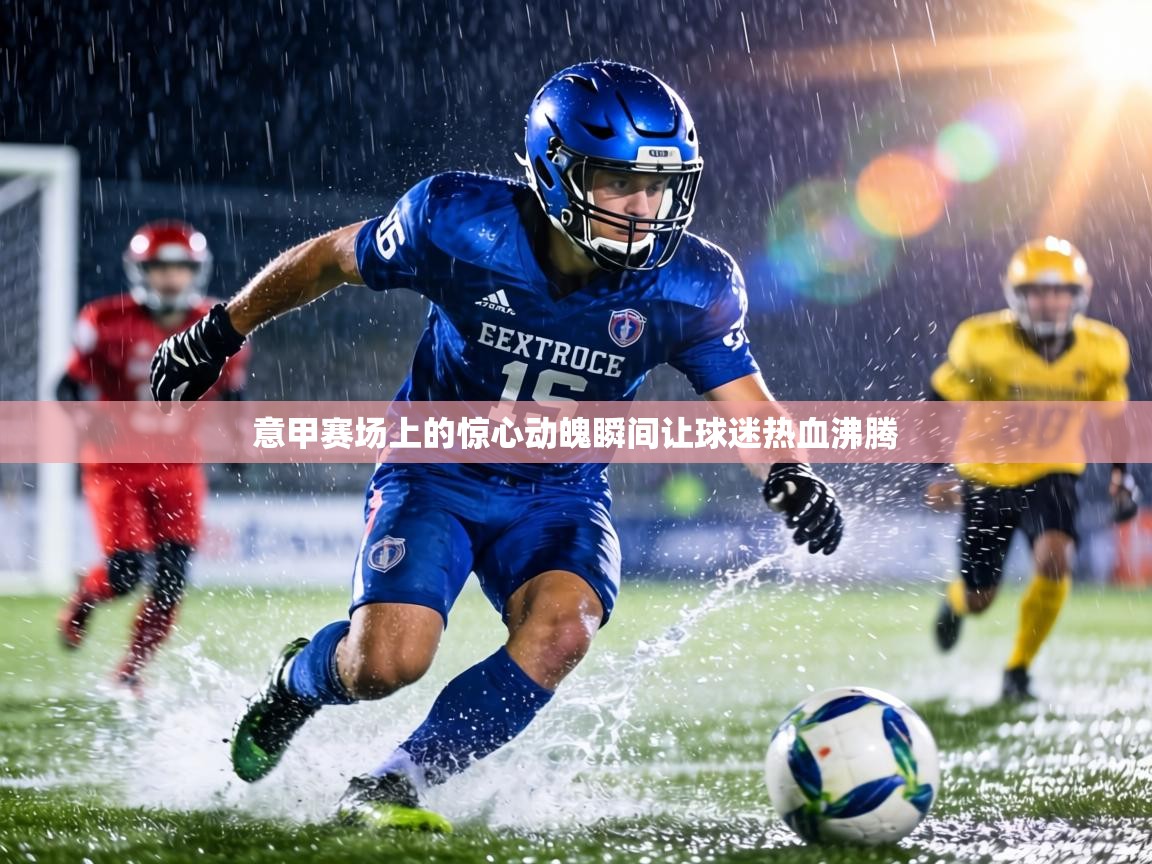 意甲赛场上的惊心动魄瞬间让球迷热血沸腾 第1张