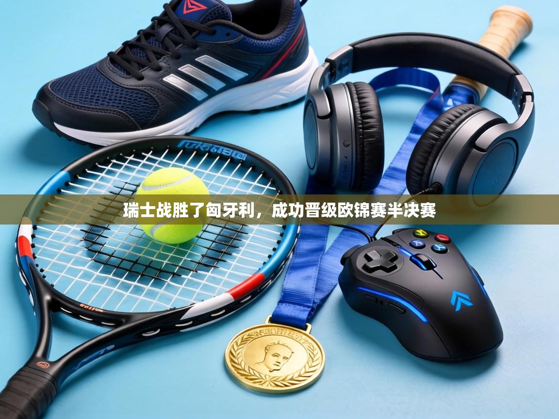 瑞士战胜了匈牙利,成功晋级欧锦赛半决赛 第1张